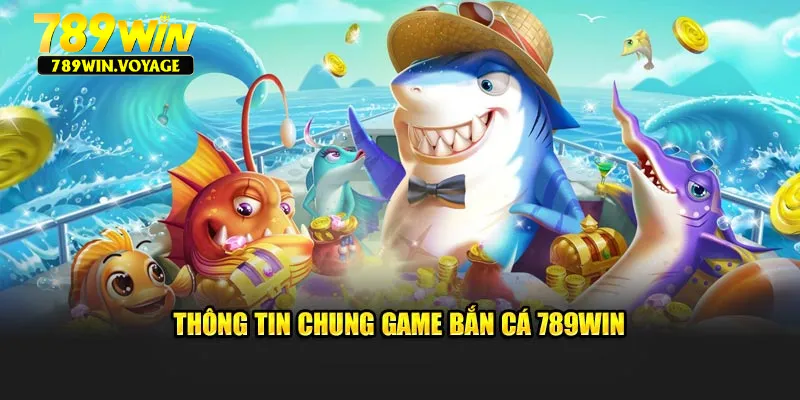 Thông tin chung game bắn cá 789win